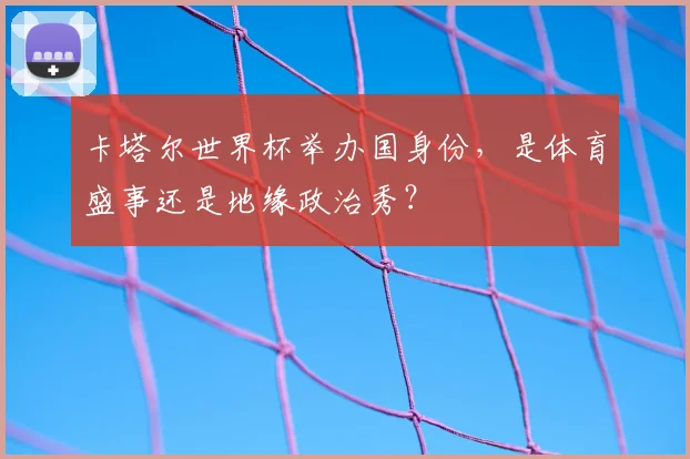 卡塔尔世界杯举办国身份，是体育盛事还是地缘政治秀？
