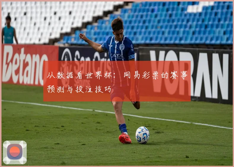 从数据看世界杯：网易彩票的赛事预测与投注技巧