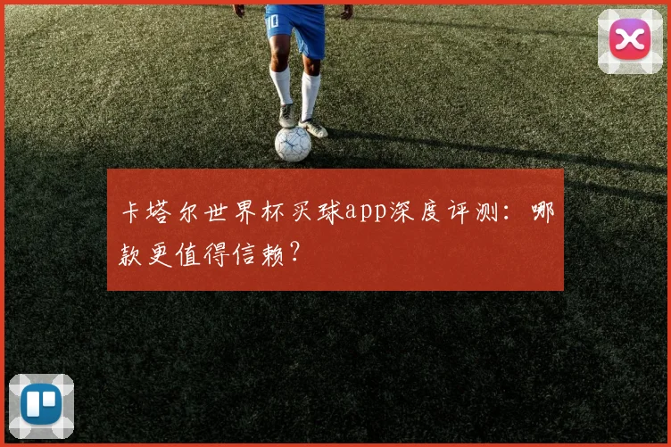 卡塔尔世界杯买球app深度评测：哪款更值得信赖？
