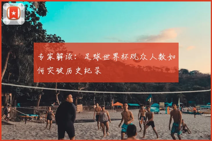 专家解读：足球世界杯观众人数如何突破历史纪录