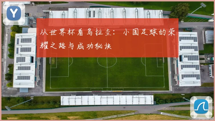 从世界杯看乌拉圭：小国足球的荣耀之路与成功秘诀