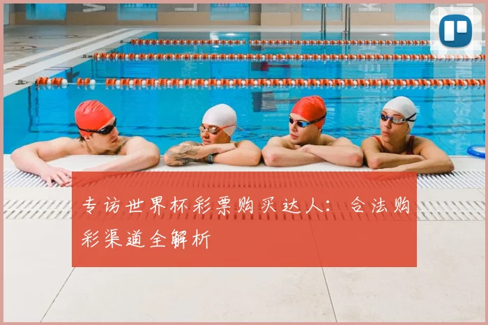 专访世界杯彩票购买达人:合法购彩渠道全解析