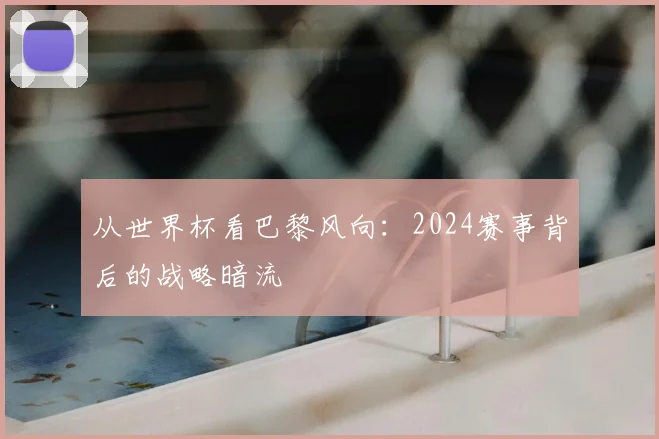 从世界杯看巴黎风向：2024赛事背后的战略暗流