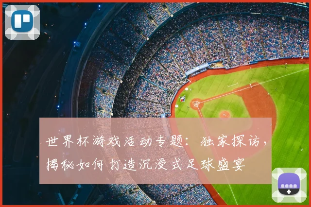世界杯游戏活动专题：独家探访，揭秘如何打造沉浸式足球盛宴