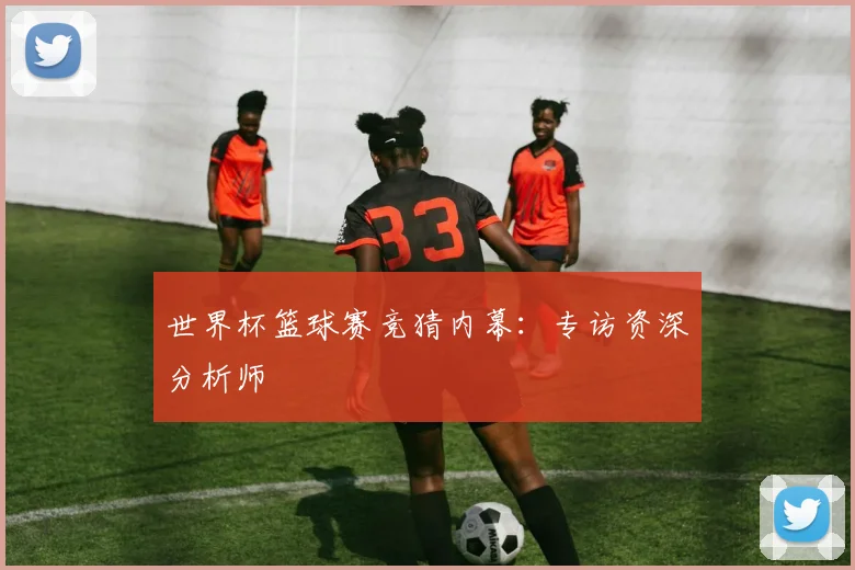 世界杯篮球赛竞猜内幕：专访资深分析师
