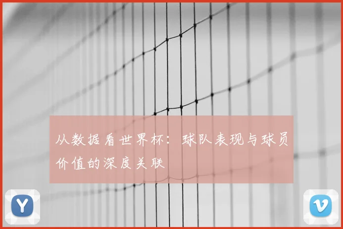 从数据看世界杯：球队表现与球员价值的深度关联