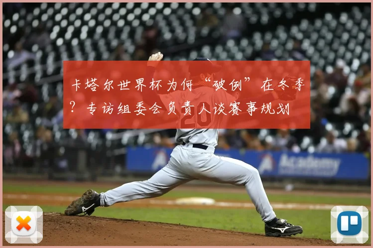 卡塔尔世界杯为何“破例”在冬季？专访组委会负责人谈赛事规划