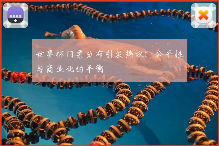 世界杯门票分布引发热议:公平性与商业化的平衡