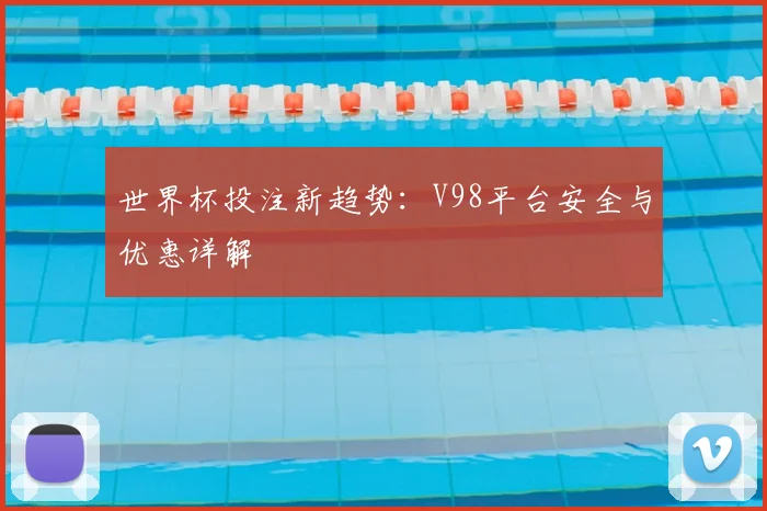 世界杯投注新趋势：V98平台安全与优惠详解