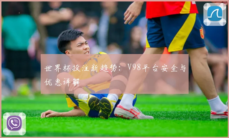 世界杯投注新趋势:V98平台安全与优惠详解