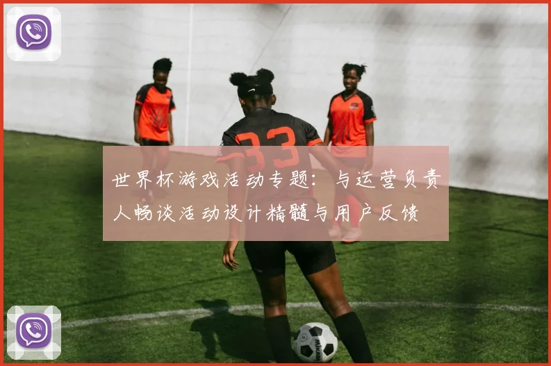 世界杯游戏活动专题:与运营负责人畅谈活动设计精髓与用户反馈