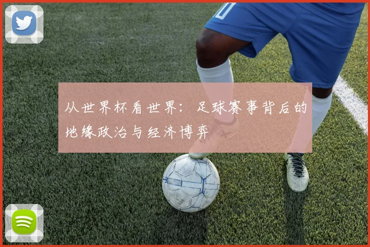 从世界杯看世界:足球赛事背后的地缘政治与经济博弈