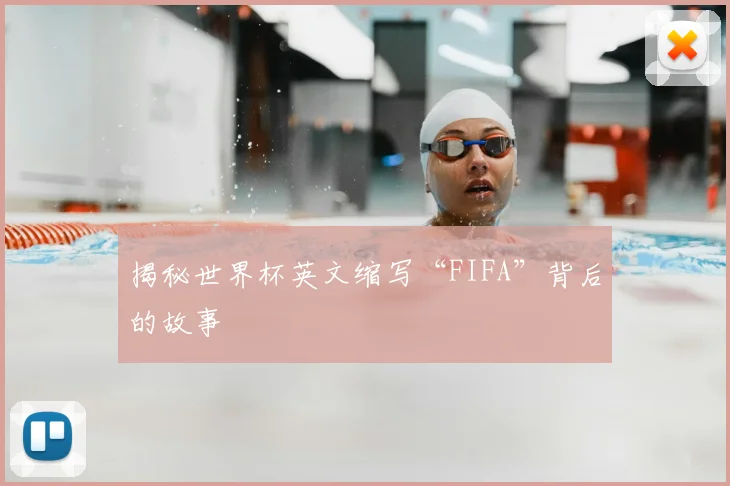 揭秘世界杯英文缩写“FIFA”背后的故事