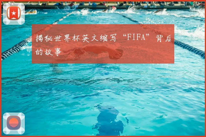揭秘世界杯英文缩写“FIFA”背后的故事