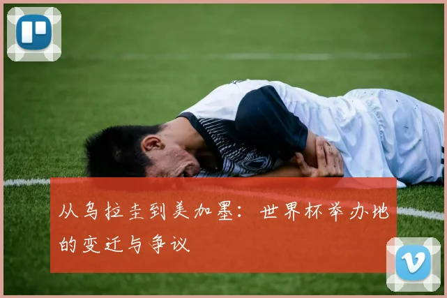 从乌拉圭到美加墨：世界杯举办地的变迁与争议