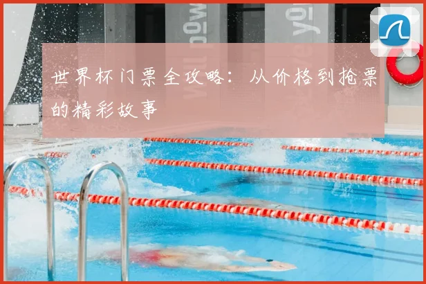 世界杯门票全攻略:从价格到抢票的精彩故事