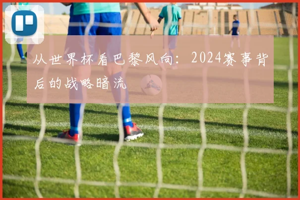 从世界杯看巴黎风向：2024赛事背后的战略暗流