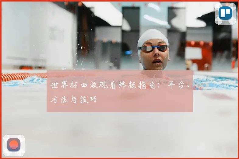 世界杯回放观看终极指南：平台、方法与技巧
