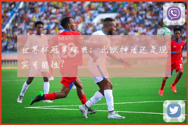 世界杯冠军瑞典:北欧神话还是现实可能性?