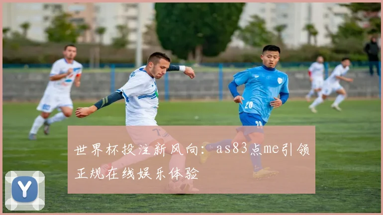 世界杯投注新风向：as83点me引领正规在线娱乐体验