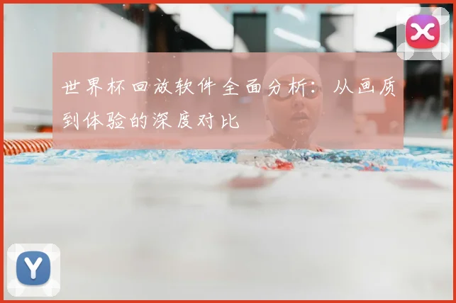世界杯回放软件全面分析：从画质到体验的深度对比
