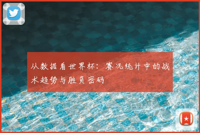 从数据看世界杯:赛况统计中的战术趋势与胜负密码