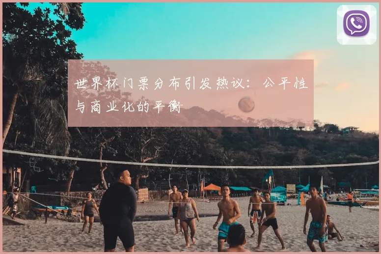 世界杯门票分布引发热议：公平性与商业化的平衡