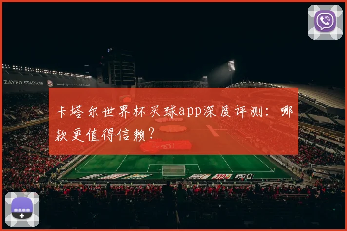 卡塔尔世界杯买球app深度评测：哪款更值得信赖？