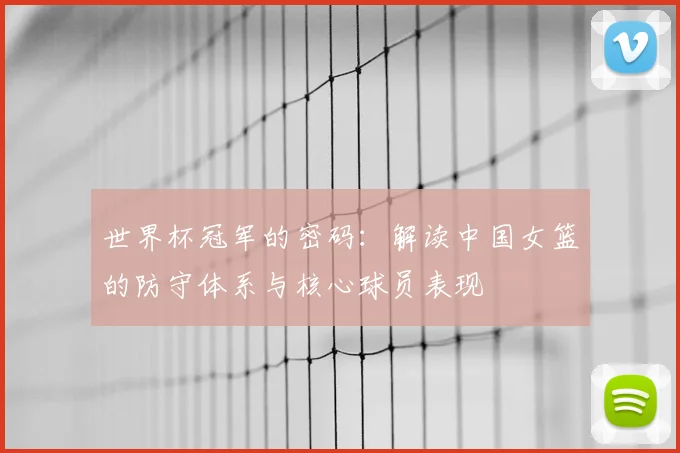 世界杯冠军的密码:解读中国女篮的防守体系与核心球员表现