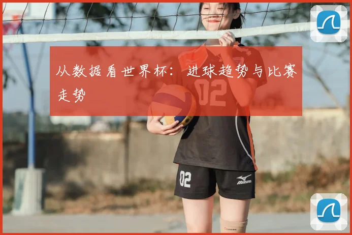 从数据看世界杯:进球趋势与比赛走势