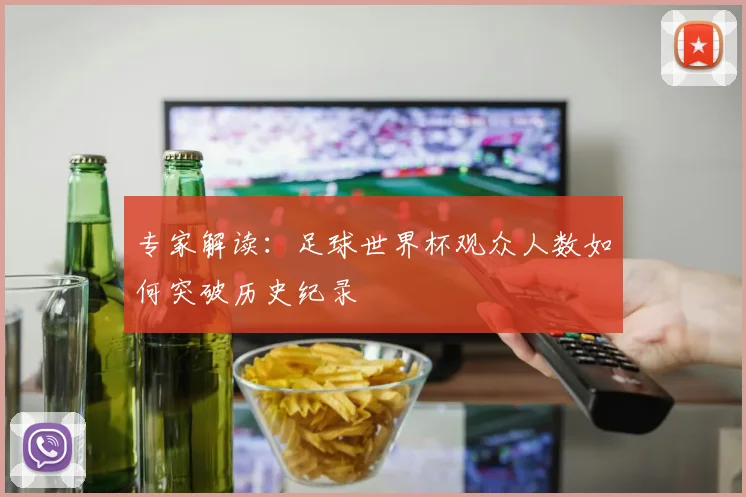 专家解读：足球世界杯观众人数如何突破历史纪录