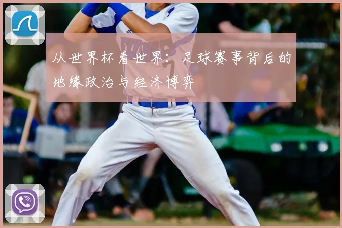 从世界杯看世界：足球赛事背后的地缘政治与经济博弈