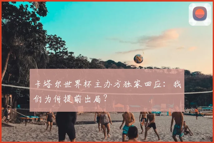 卡塔尔世界杯主办方独家回应：我们为何提前出局？