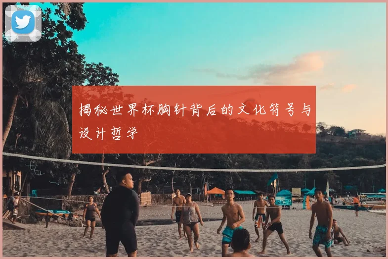 揭秘世界杯胸针背后的文化符号与设计哲学