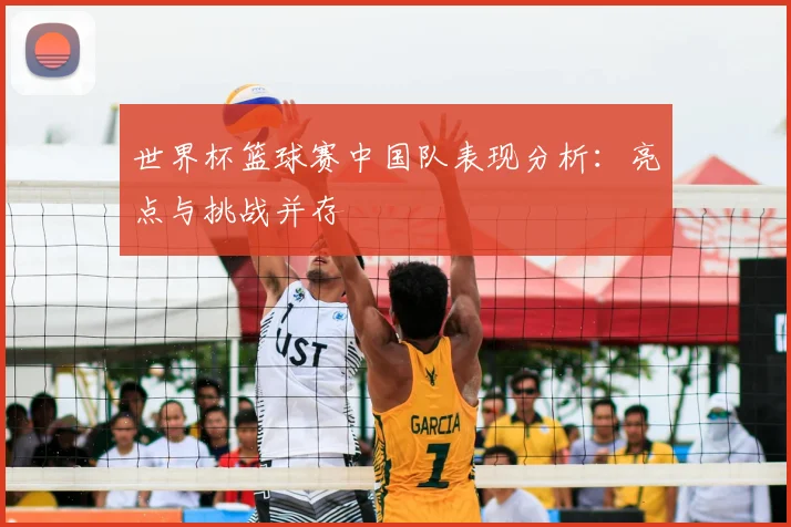 世界杯篮球赛中国队表现分析：亮点与挑战并存