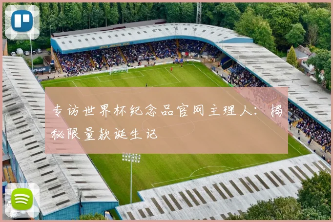 专访世界杯纪念品官网主理人:揭秘限量款诞生记